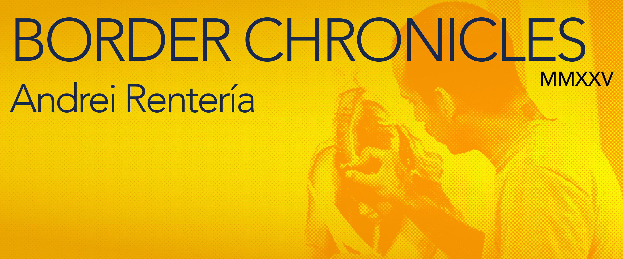 Andrei Rentería: Border Chronicles